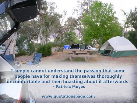 I simply cannot understand the passion that some people have for making themselves thoroughly uncomfortable and then boasting about it afterwards. Patricia Moyes from The Quotations Page